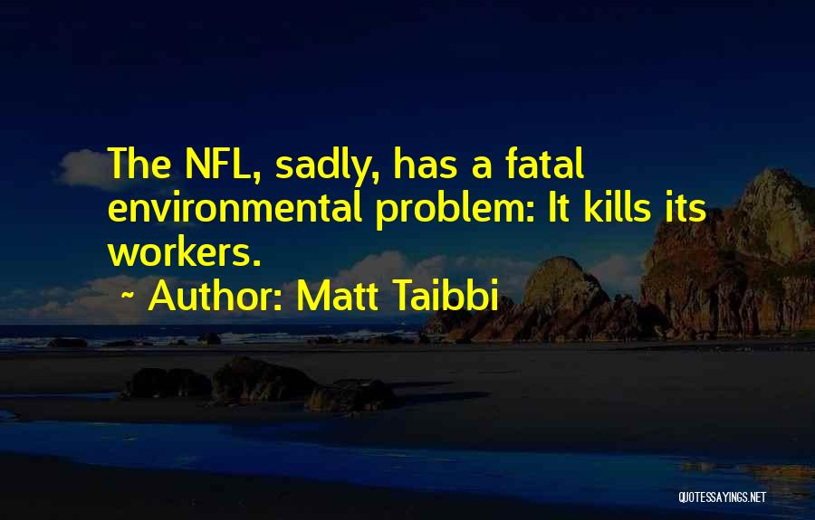 Matt Taibbi Quotes: The Nfl, Sadly, Has A Fatal Environmental Problem: It Kills Its Workers.