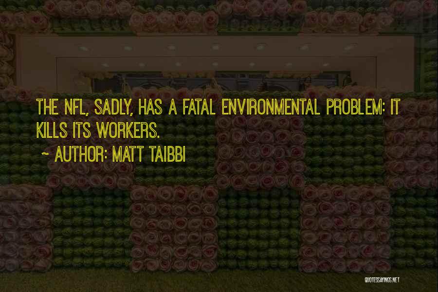 Matt Taibbi Quotes: The Nfl, Sadly, Has A Fatal Environmental Problem: It Kills Its Workers.
