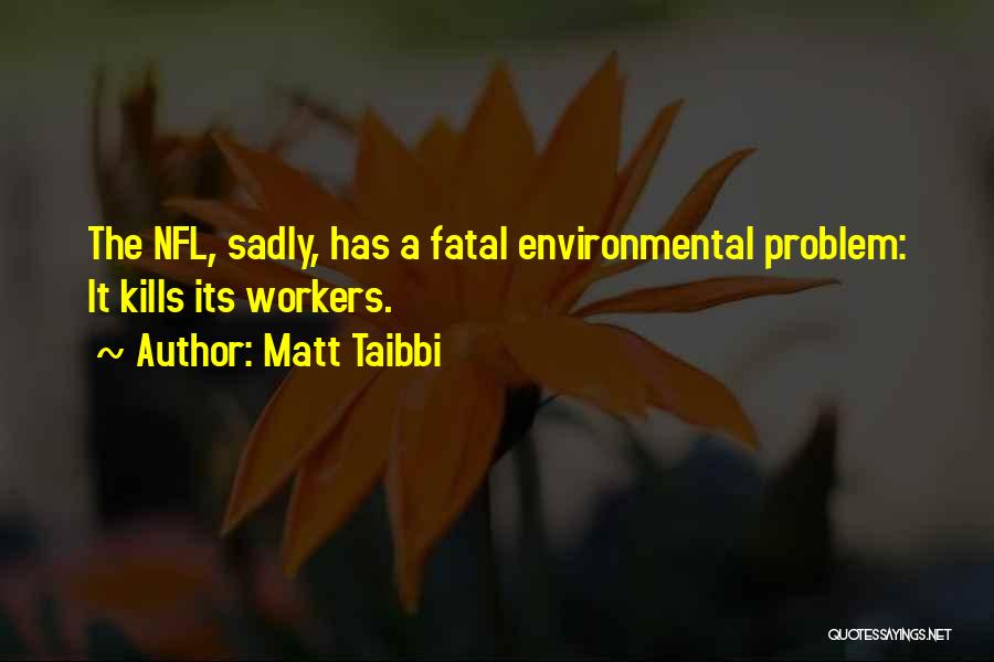 Matt Taibbi Quotes: The Nfl, Sadly, Has A Fatal Environmental Problem: It Kills Its Workers.