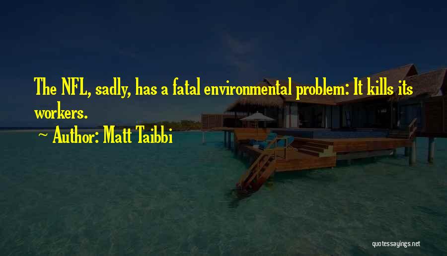 Matt Taibbi Quotes: The Nfl, Sadly, Has A Fatal Environmental Problem: It Kills Its Workers.