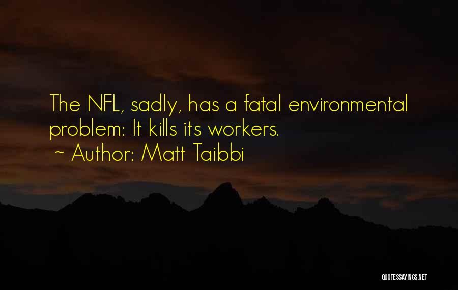 Matt Taibbi Quotes: The Nfl, Sadly, Has A Fatal Environmental Problem: It Kills Its Workers.