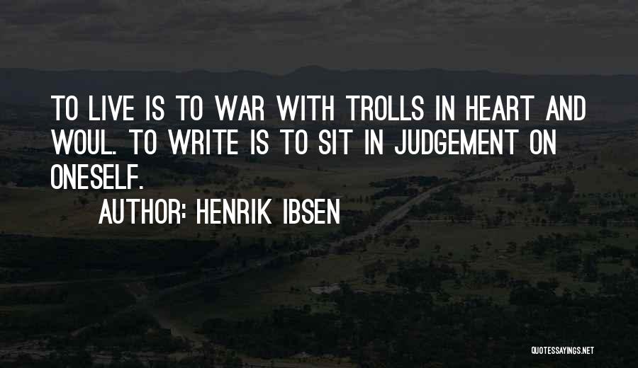 Henrik Ibsen Quotes: To Live Is To War With Trolls In Heart And Woul. To Write Is To Sit In Judgement On Oneself.