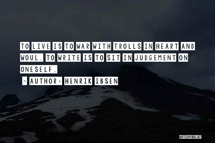Henrik Ibsen Quotes: To Live Is To War With Trolls In Heart And Woul. To Write Is To Sit In Judgement On Oneself.