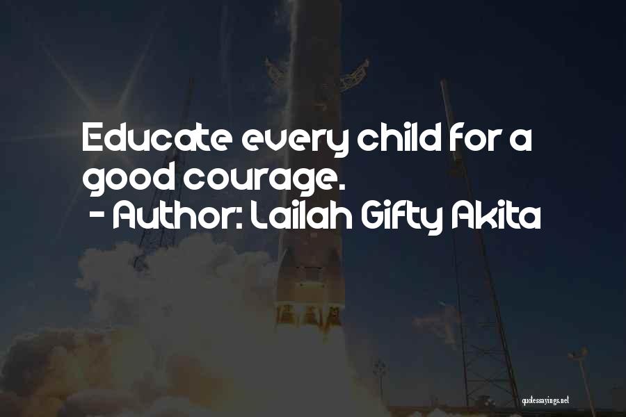 Lailah Gifty Akita Quotes: Educate Every Child For A Good Courage.