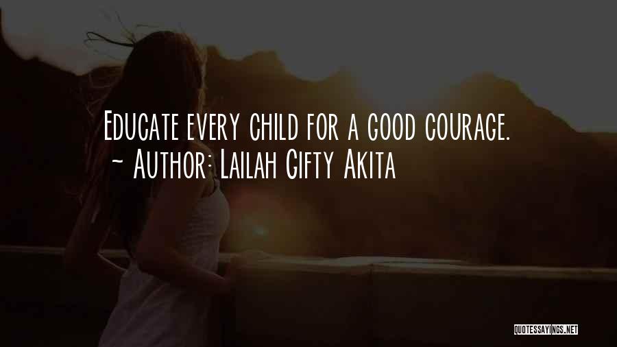 Lailah Gifty Akita Quotes: Educate Every Child For A Good Courage.