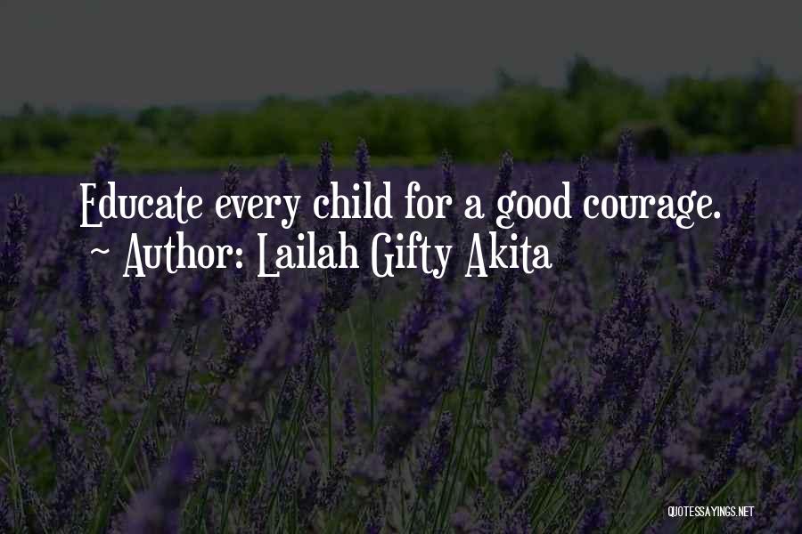 Lailah Gifty Akita Quotes: Educate Every Child For A Good Courage.