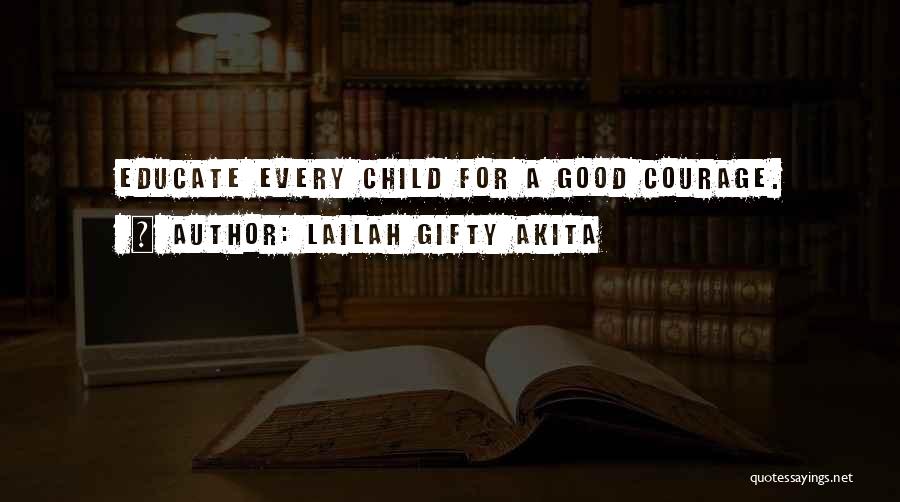 Lailah Gifty Akita Quotes: Educate Every Child For A Good Courage.