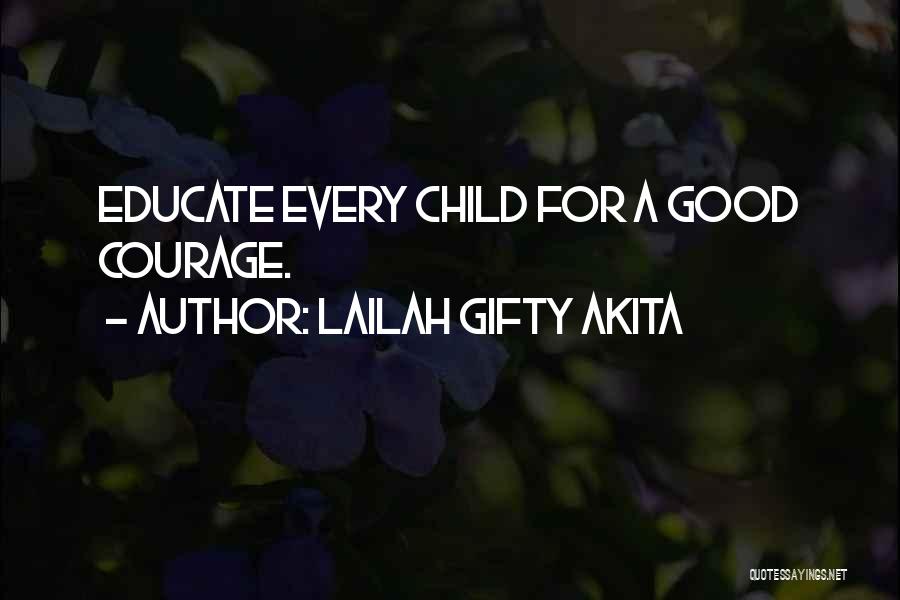 Lailah Gifty Akita Quotes: Educate Every Child For A Good Courage.