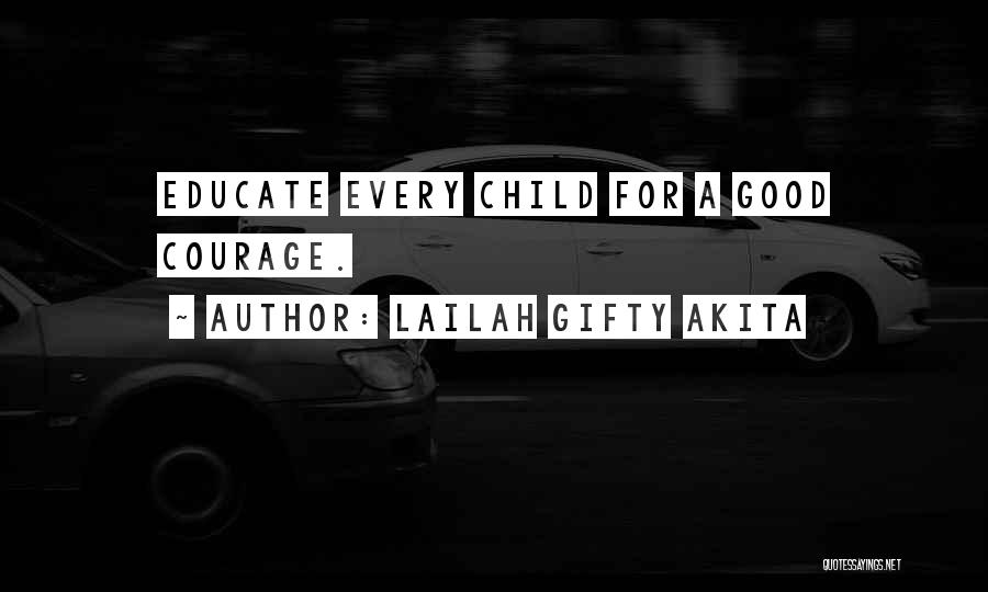 Lailah Gifty Akita Quotes: Educate Every Child For A Good Courage.