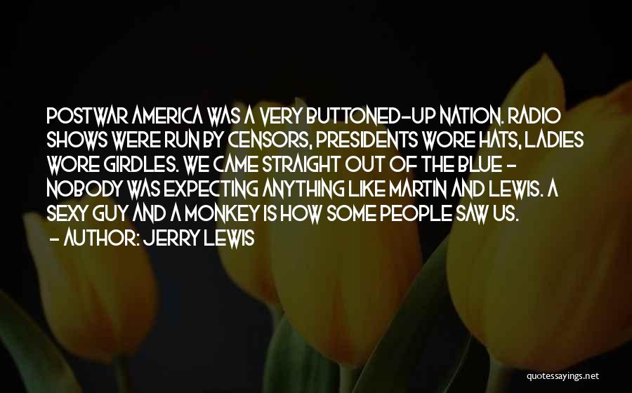 Jerry Lewis Quotes: Postwar America Was A Very Buttoned-up Nation. Radio Shows Were Run By Censors, Presidents Wore Hats, Ladies Wore Girdles. We