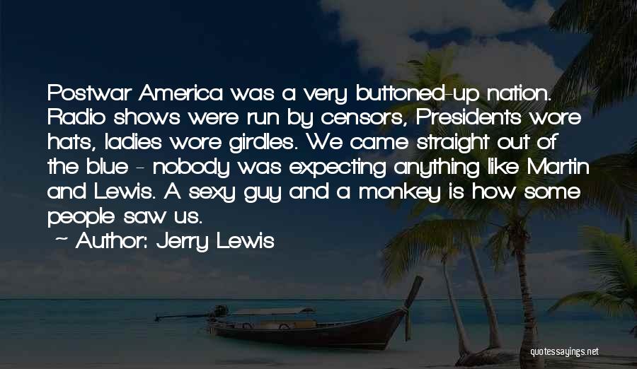 Jerry Lewis Quotes: Postwar America Was A Very Buttoned-up Nation. Radio Shows Were Run By Censors, Presidents Wore Hats, Ladies Wore Girdles. We