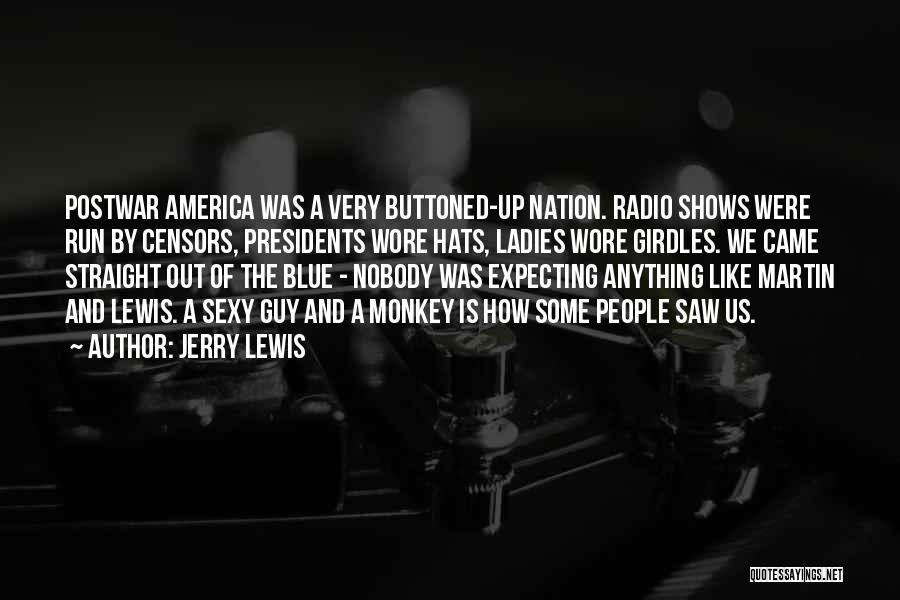 Jerry Lewis Quotes: Postwar America Was A Very Buttoned-up Nation. Radio Shows Were Run By Censors, Presidents Wore Hats, Ladies Wore Girdles. We
