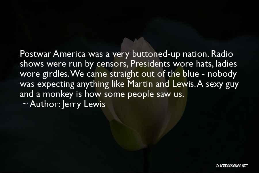 Jerry Lewis Quotes: Postwar America Was A Very Buttoned-up Nation. Radio Shows Were Run By Censors, Presidents Wore Hats, Ladies Wore Girdles. We