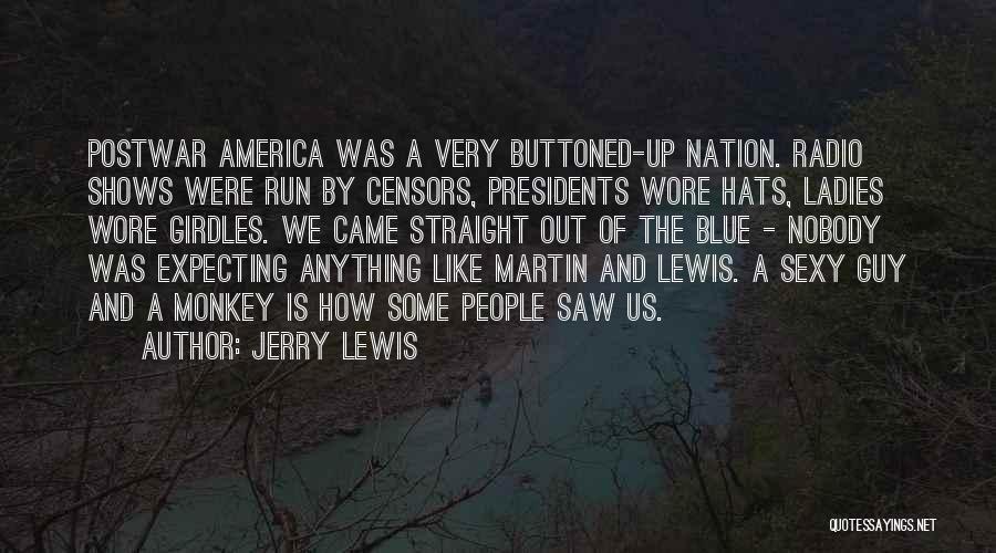 Jerry Lewis Quotes: Postwar America Was A Very Buttoned-up Nation. Radio Shows Were Run By Censors, Presidents Wore Hats, Ladies Wore Girdles. We