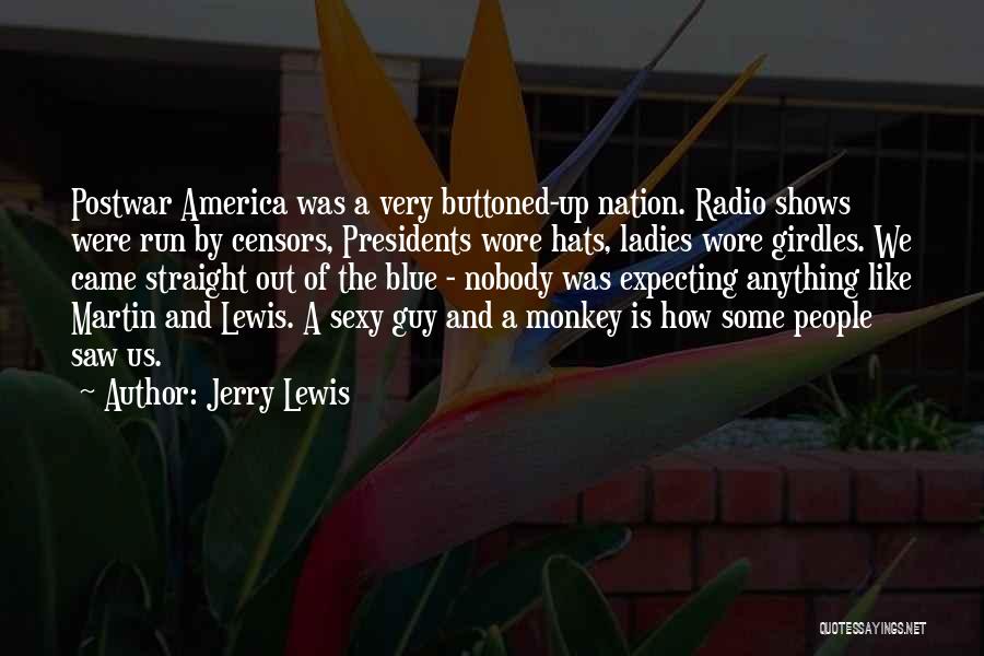 Jerry Lewis Quotes: Postwar America Was A Very Buttoned-up Nation. Radio Shows Were Run By Censors, Presidents Wore Hats, Ladies Wore Girdles. We