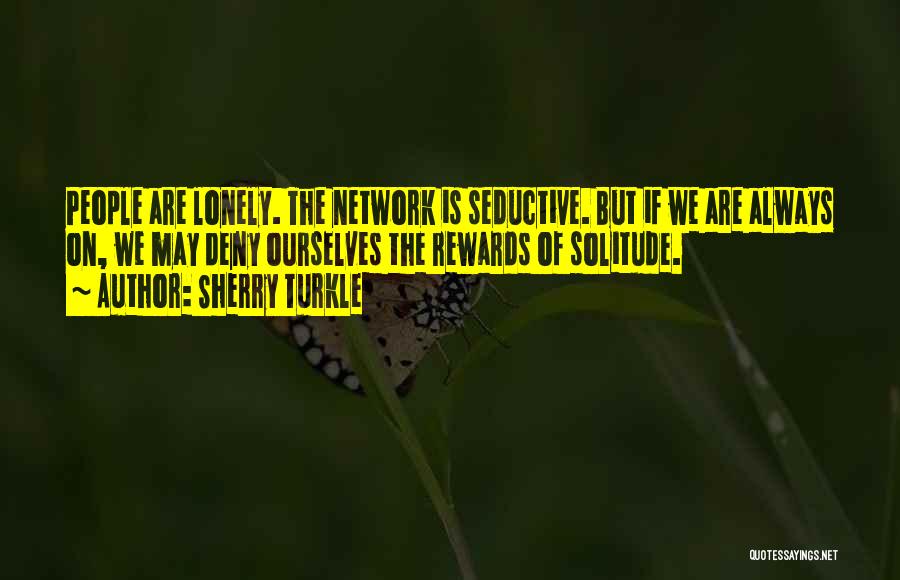 Sherry Turkle Quotes: People Are Lonely. The Network Is Seductive. But If We Are Always On, We May Deny Ourselves The Rewards Of