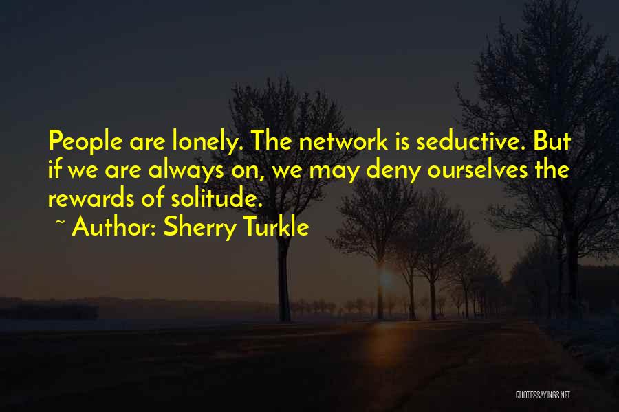 Sherry Turkle Quotes: People Are Lonely. The Network Is Seductive. But If We Are Always On, We May Deny Ourselves The Rewards Of