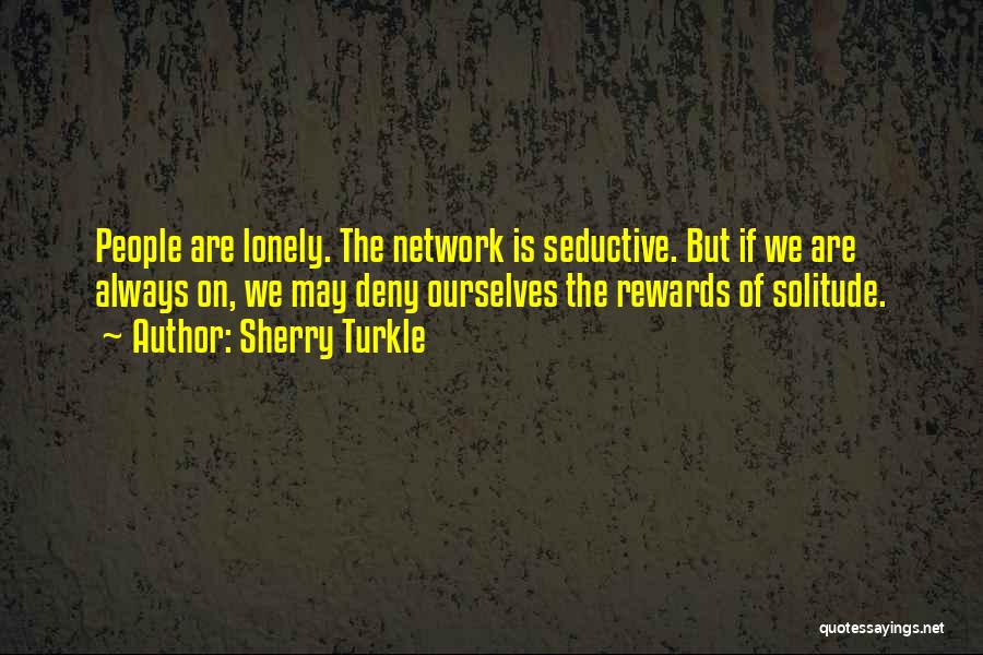 Sherry Turkle Quotes: People Are Lonely. The Network Is Seductive. But If We Are Always On, We May Deny Ourselves The Rewards Of