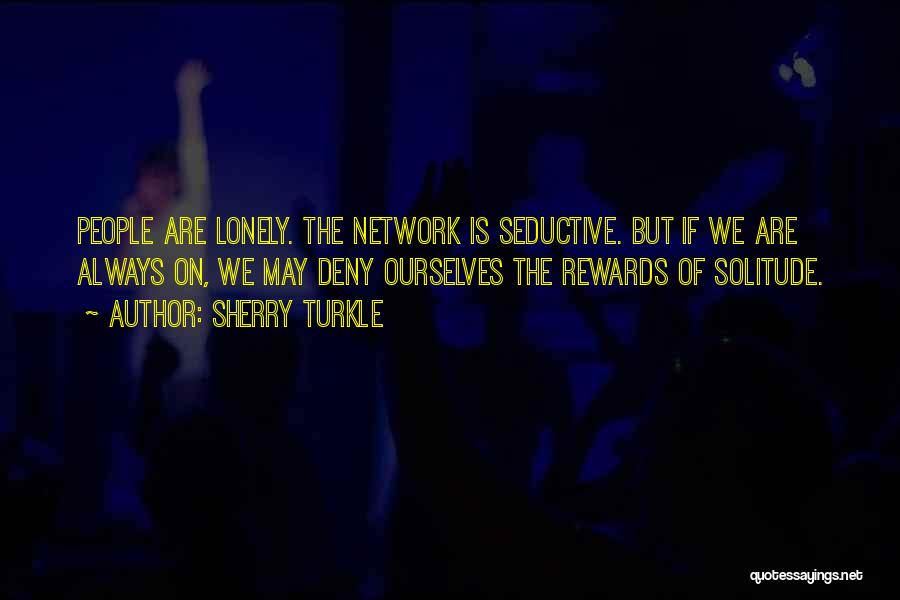 Sherry Turkle Quotes: People Are Lonely. The Network Is Seductive. But If We Are Always On, We May Deny Ourselves The Rewards Of