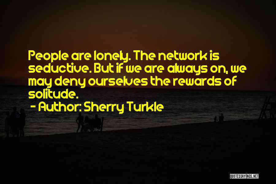 Sherry Turkle Quotes: People Are Lonely. The Network Is Seductive. But If We Are Always On, We May Deny Ourselves The Rewards Of