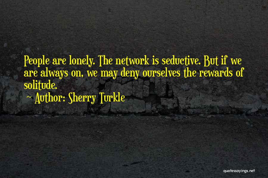 Sherry Turkle Quotes: People Are Lonely. The Network Is Seductive. But If We Are Always On, We May Deny Ourselves The Rewards Of