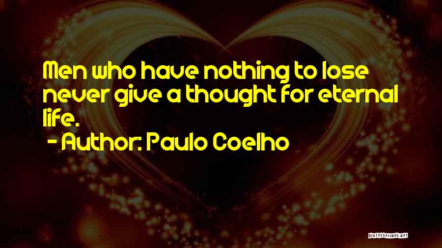 Paulo Coelho Quotes: Men Who Have Nothing To Lose Never Give A Thought For Eternal Life.