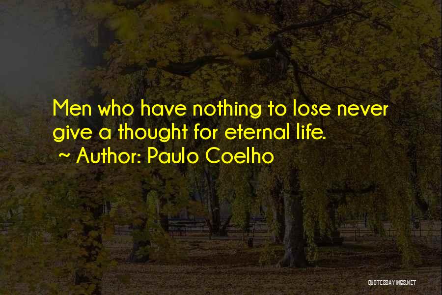 Paulo Coelho Quotes: Men Who Have Nothing To Lose Never Give A Thought For Eternal Life.