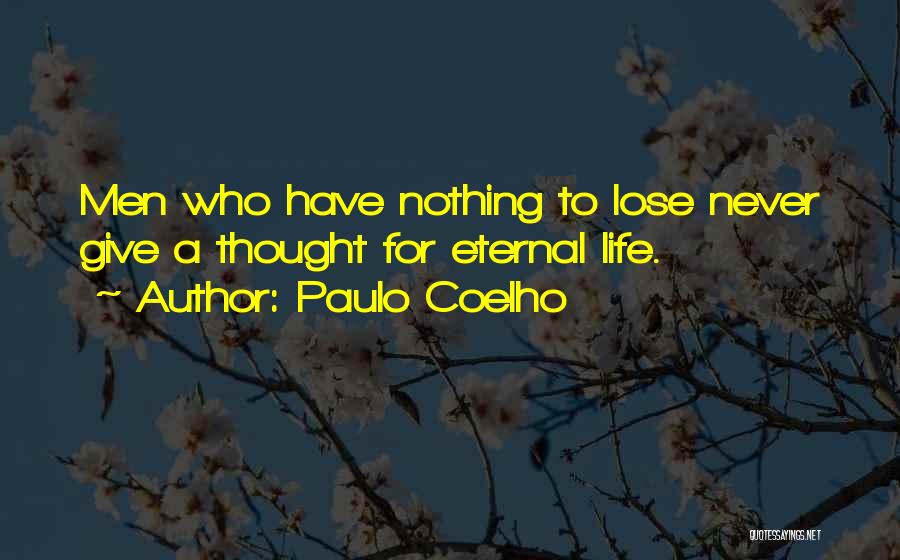 Paulo Coelho Quotes: Men Who Have Nothing To Lose Never Give A Thought For Eternal Life.