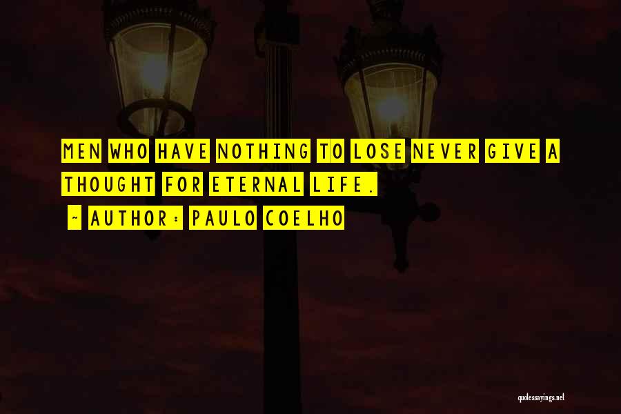 Paulo Coelho Quotes: Men Who Have Nothing To Lose Never Give A Thought For Eternal Life.