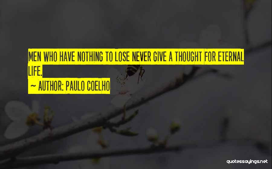 Paulo Coelho Quotes: Men Who Have Nothing To Lose Never Give A Thought For Eternal Life.