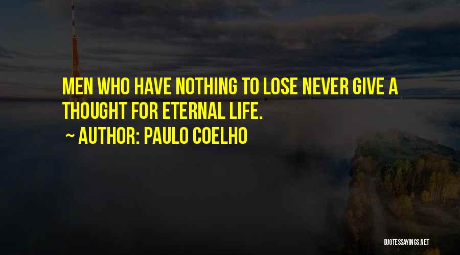 Paulo Coelho Quotes: Men Who Have Nothing To Lose Never Give A Thought For Eternal Life.