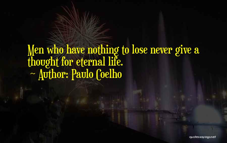 Paulo Coelho Quotes: Men Who Have Nothing To Lose Never Give A Thought For Eternal Life.