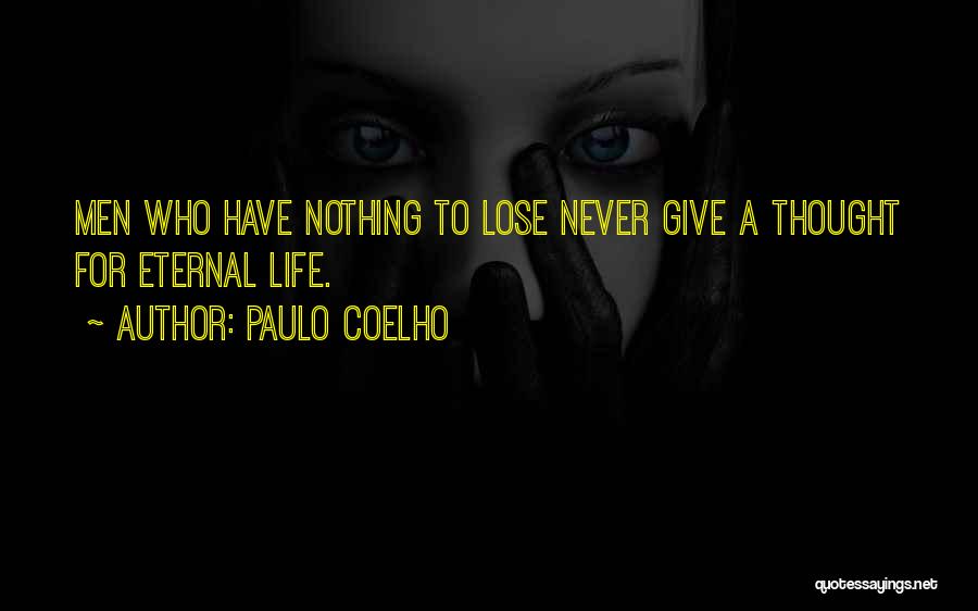 Paulo Coelho Quotes: Men Who Have Nothing To Lose Never Give A Thought For Eternal Life.
