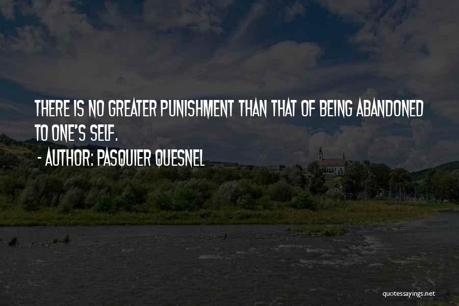Pasquier Quesnel Quotes: There Is No Greater Punishment Than That Of Being Abandoned To One's Self.