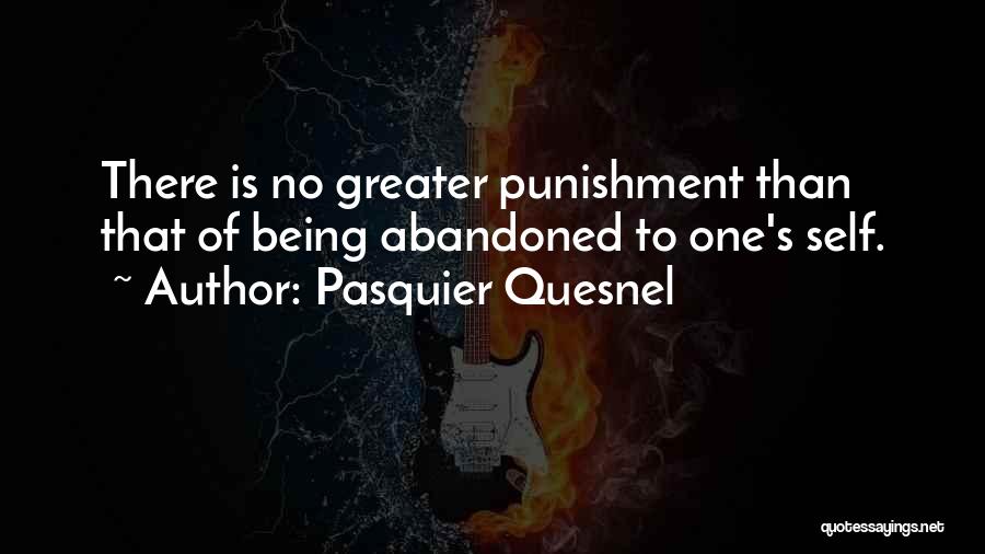 Pasquier Quesnel Quotes: There Is No Greater Punishment Than That Of Being Abandoned To One's Self.