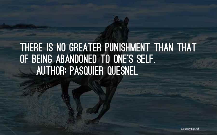 Pasquier Quesnel Quotes: There Is No Greater Punishment Than That Of Being Abandoned To One's Self.