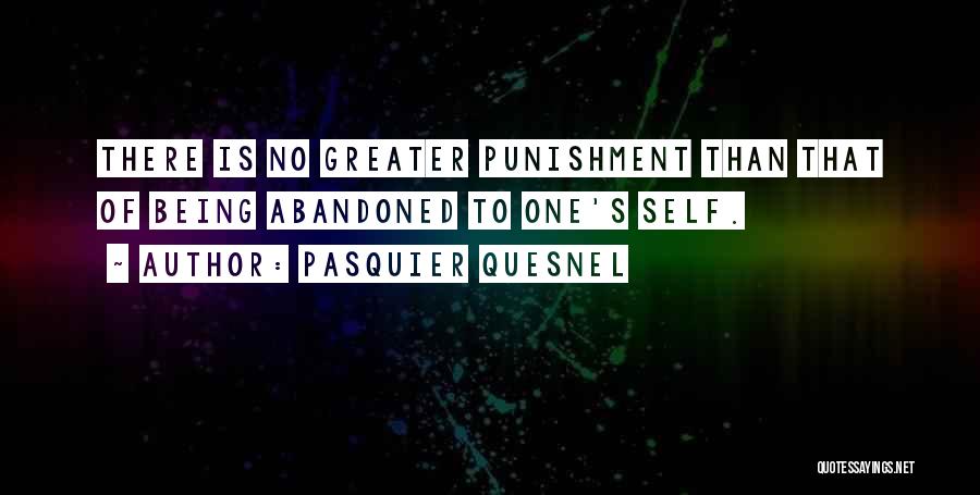 Pasquier Quesnel Quotes: There Is No Greater Punishment Than That Of Being Abandoned To One's Self.