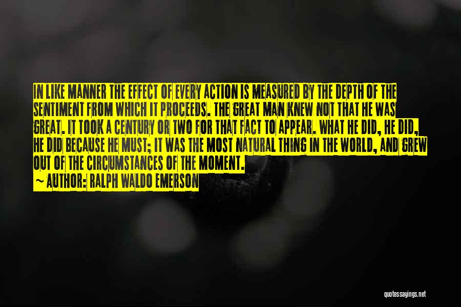 Ralph Waldo Emerson Quotes: In Like Manner The Effect Of Every Action Is Measured By The Depth Of The Sentiment From Which It Proceeds.