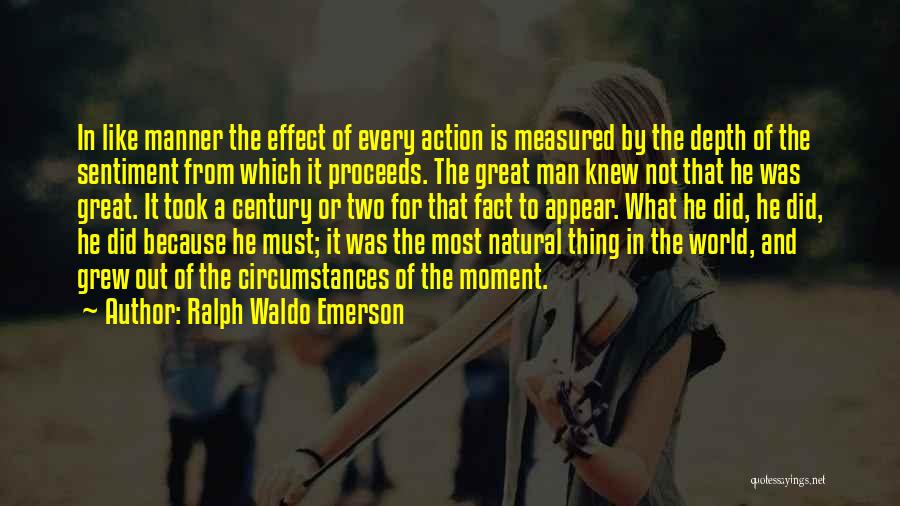 Ralph Waldo Emerson Quotes: In Like Manner The Effect Of Every Action Is Measured By The Depth Of The Sentiment From Which It Proceeds.