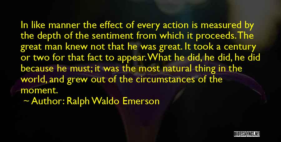 Ralph Waldo Emerson Quotes: In Like Manner The Effect Of Every Action Is Measured By The Depth Of The Sentiment From Which It Proceeds.