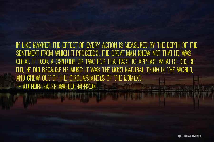 Ralph Waldo Emerson Quotes: In Like Manner The Effect Of Every Action Is Measured By The Depth Of The Sentiment From Which It Proceeds.