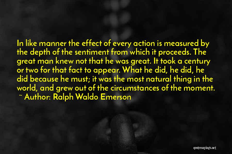 Ralph Waldo Emerson Quotes: In Like Manner The Effect Of Every Action Is Measured By The Depth Of The Sentiment From Which It Proceeds.