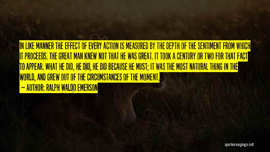 Ralph Waldo Emerson Quotes: In Like Manner The Effect Of Every Action Is Measured By The Depth Of The Sentiment From Which It Proceeds.