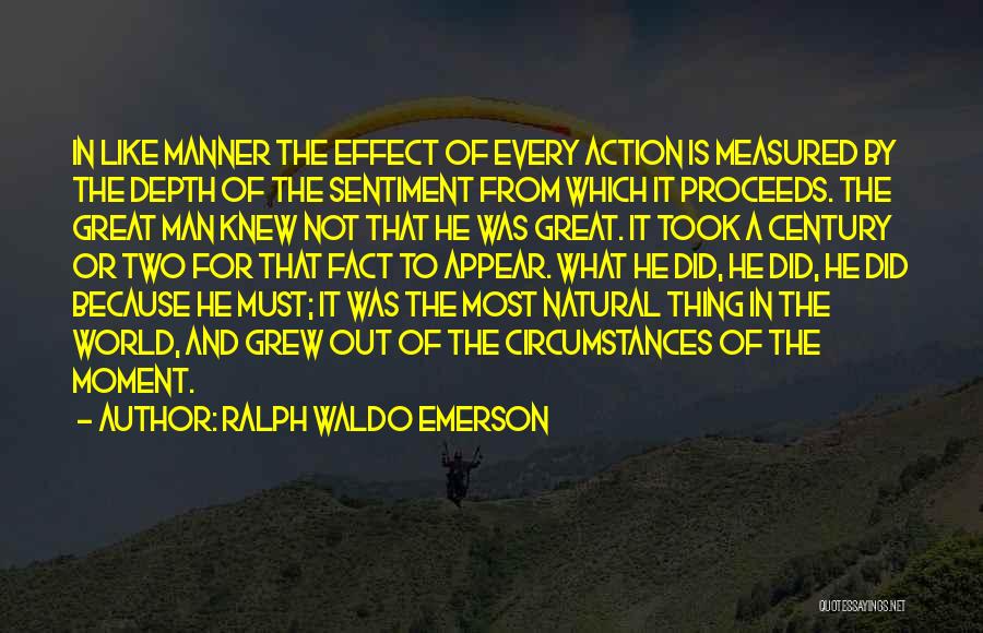 Ralph Waldo Emerson Quotes: In Like Manner The Effect Of Every Action Is Measured By The Depth Of The Sentiment From Which It Proceeds.