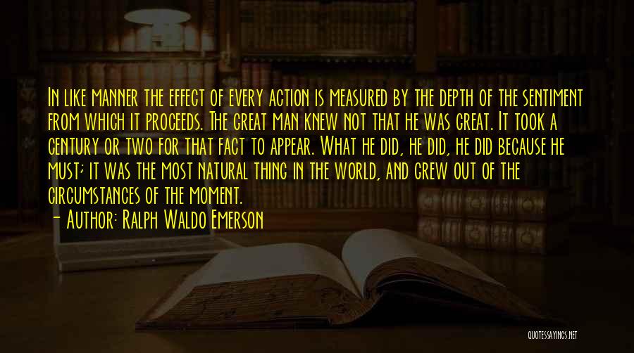 Ralph Waldo Emerson Quotes: In Like Manner The Effect Of Every Action Is Measured By The Depth Of The Sentiment From Which It Proceeds.