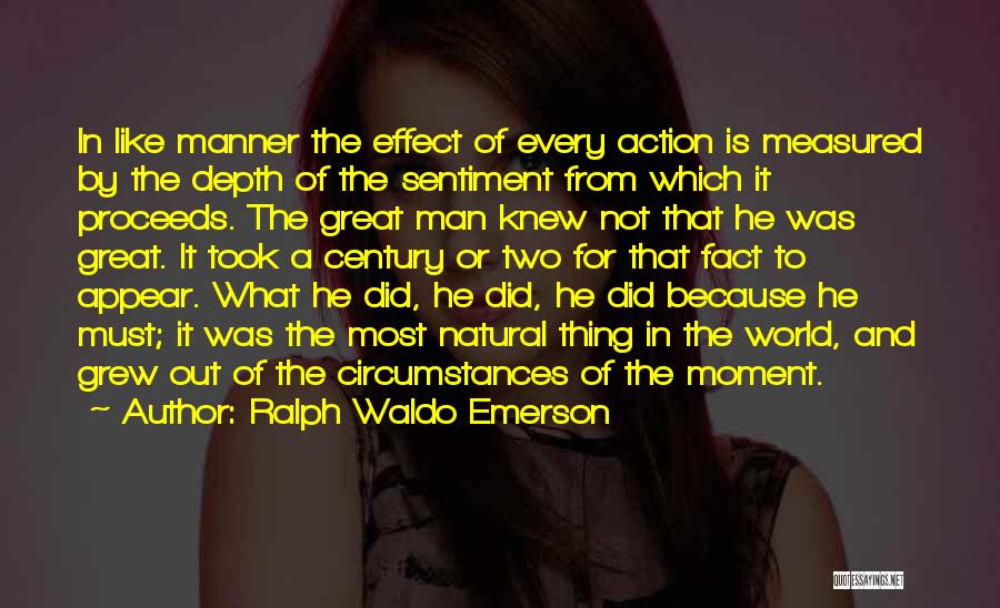 Ralph Waldo Emerson Quotes: In Like Manner The Effect Of Every Action Is Measured By The Depth Of The Sentiment From Which It Proceeds.