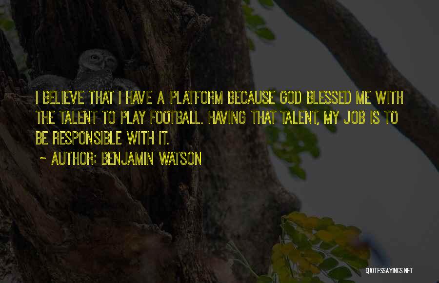 Benjamin Watson Quotes: I Believe That I Have A Platform Because God Blessed Me With The Talent To Play Football. Having That Talent,