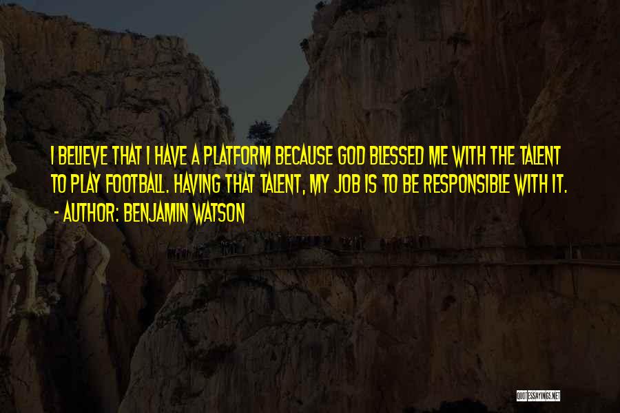 Benjamin Watson Quotes: I Believe That I Have A Platform Because God Blessed Me With The Talent To Play Football. Having That Talent,