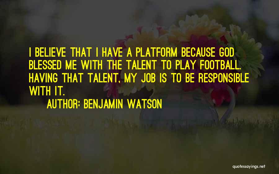 Benjamin Watson Quotes: I Believe That I Have A Platform Because God Blessed Me With The Talent To Play Football. Having That Talent,