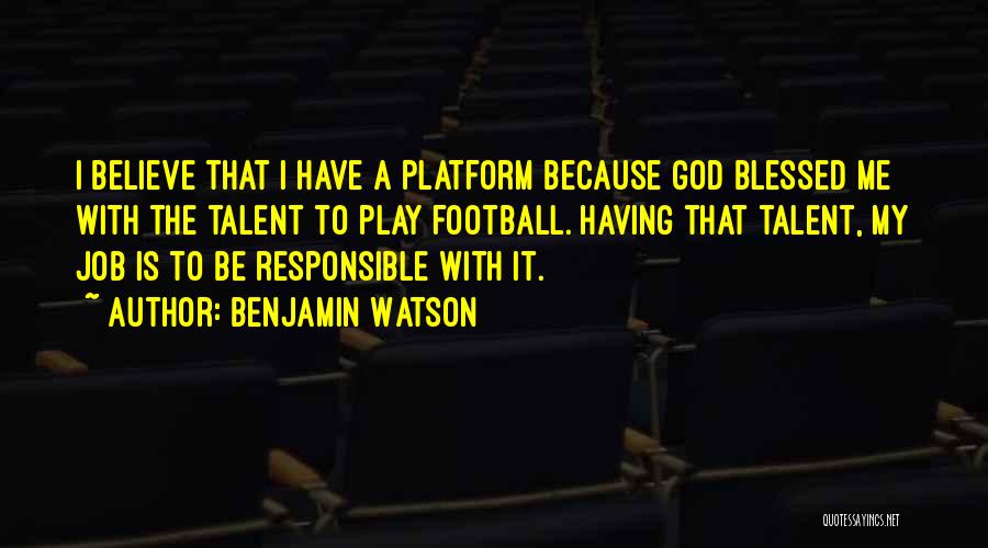 Benjamin Watson Quotes: I Believe That I Have A Platform Because God Blessed Me With The Talent To Play Football. Having That Talent,